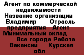 Агент по коммерческой недвижимости › Название организации ­ Владимир-33 › Отрасль предприятия ­ Агент › Минимальный оклад ­ 60 000 - Все города Работа » Вакансии   . Курская обл.